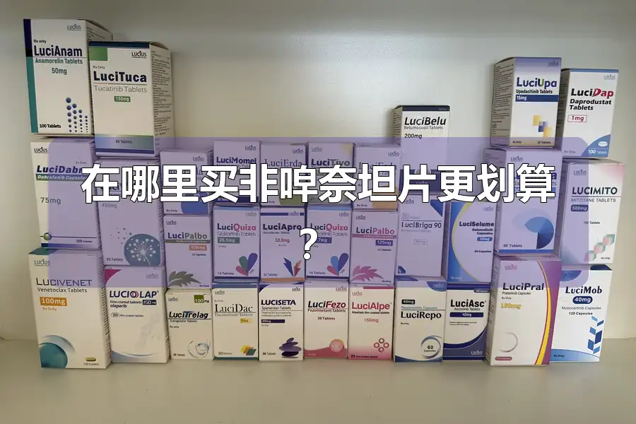 在哪里买非唕奈坦片更划算？