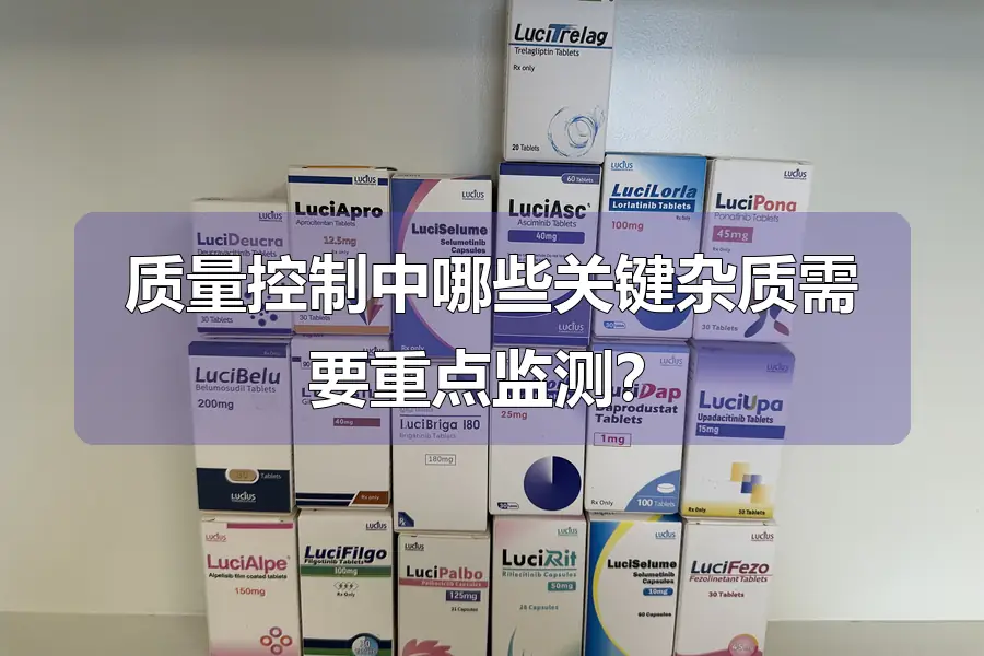 质量控制中哪些关键杂质需要重点监测？